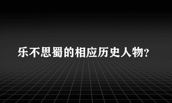 乐不思蜀的相应历史人物？