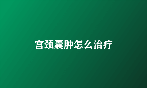 宫颈囊肿怎么治疗