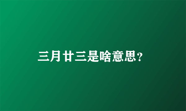 三月廿三是啥意思？