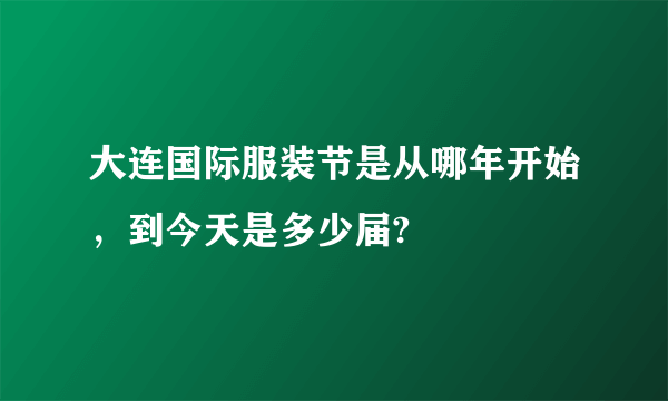 大连国际服装节是从哪年开始，到今天是多少届?