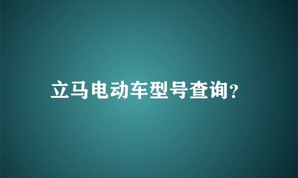 立马电动车型号查询？