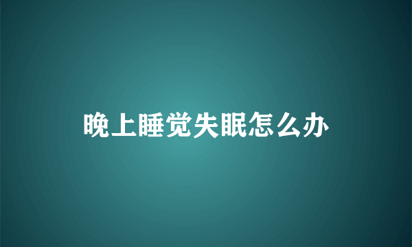 晚上睡觉失眠怎么办