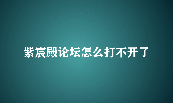 紫宸殿论坛怎么打不开了