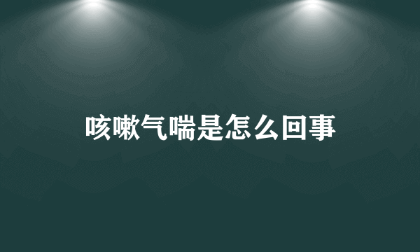 咳嗽气喘是怎么回事