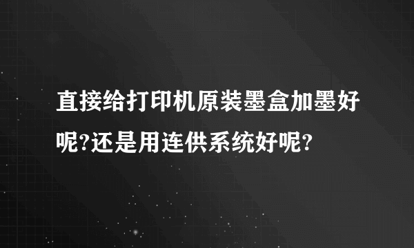 直接给打印机原装墨盒加墨好呢?还是用连供系统好呢?