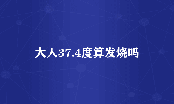 大人37.4度算发烧吗