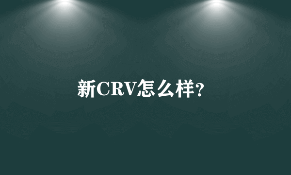 新CRV怎么样？