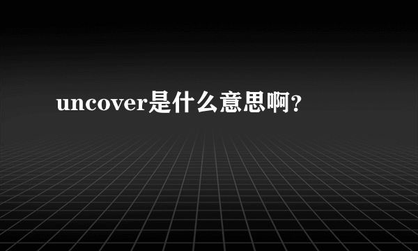 uncover是什么意思啊？