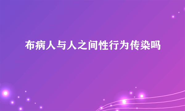 布病人与人之间性行为传染吗