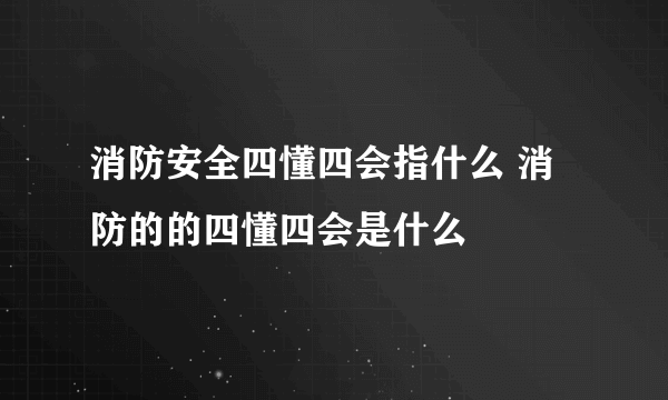 消防安全四懂四会指什么 消防的的四懂四会是什么