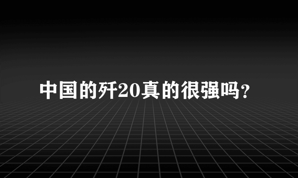 中国的歼20真的很强吗？