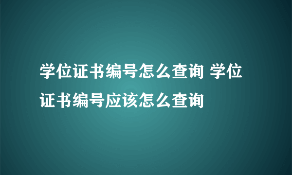 学位证书编号怎么查询 学位证书编号应该怎么查询