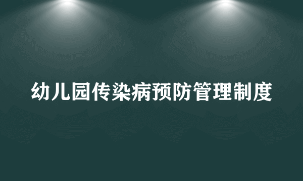 幼儿园传染病预防管理制度