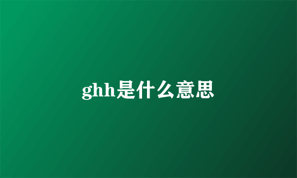 ghh是什么意思