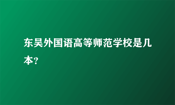 东吴外国语高等师范学校是几本？