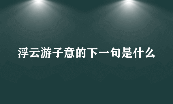 浮云游子意的下一句是什么