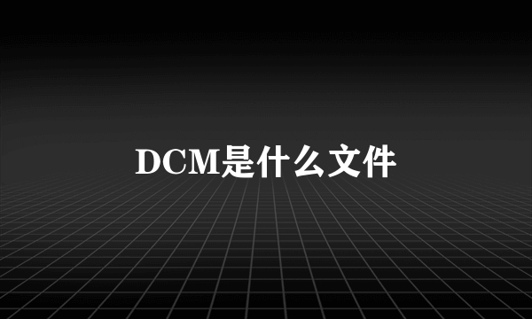 DCM是什么文件