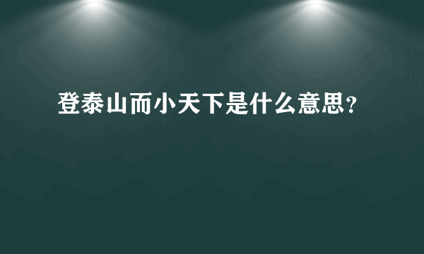 登泰山而小天下是什么意思？