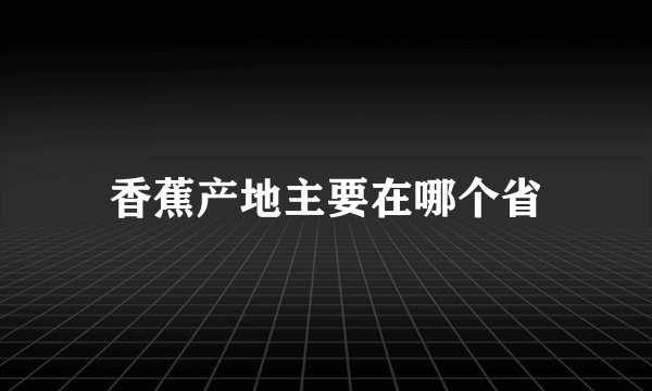 香蕉产地主要在哪个省