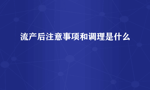 流产后注意事项和调理是什么