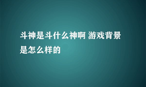 斗神是斗什么神啊 游戏背景是怎么样的