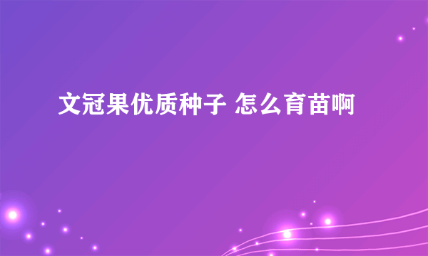 文冠果优质种子 怎么育苗啊