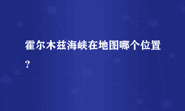 霍尔木兹海峡在地图哪个位置？