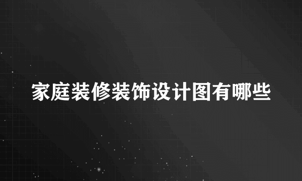 家庭装修装饰设计图有哪些