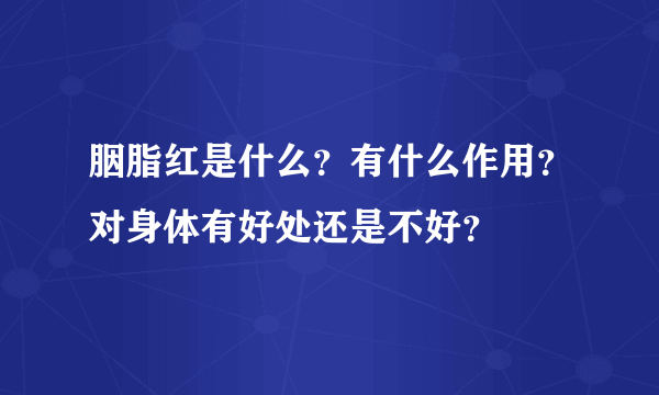 胭脂红是什么？有什么作用？对身体有好处还是不好？