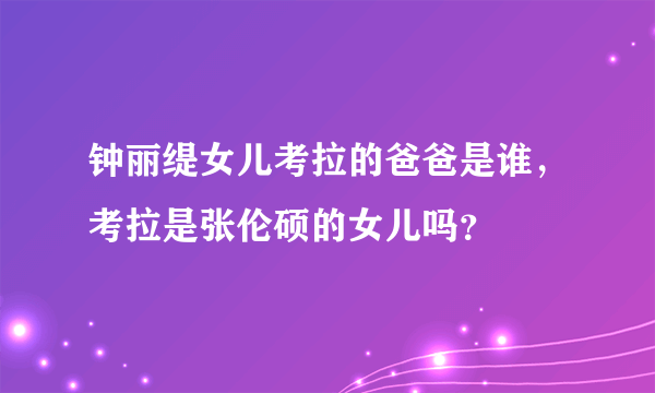 钟丽缇女儿考拉的爸爸是谁，考拉是张伦硕的女儿吗？