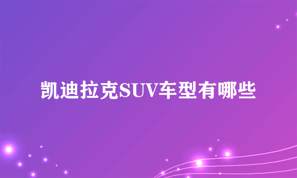 凯迪拉克SUV车型有哪些