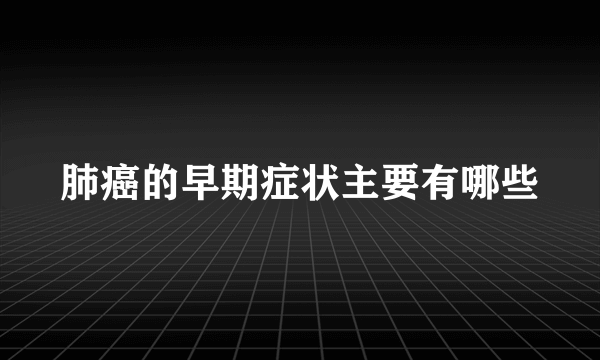 肺癌的早期症状主要有哪些