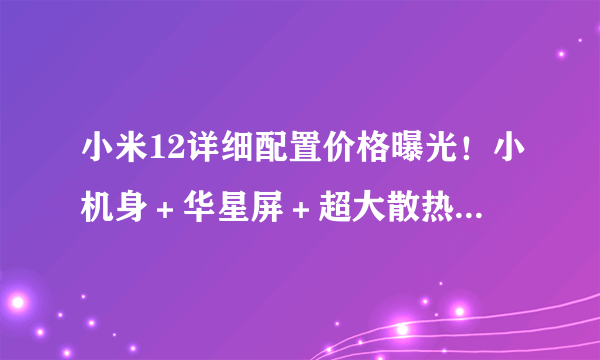 小米12详细配置价格曝光！小机身＋华星屏＋超大散热，价格感人