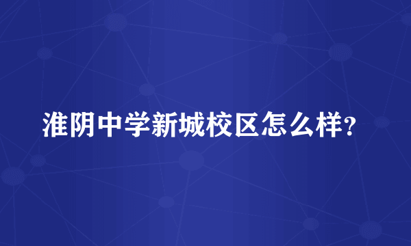 淮阴中学新城校区怎么样？