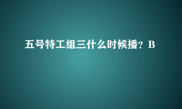 五号特工组三什么时候播？B