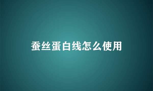 蚕丝蛋白线怎么使用