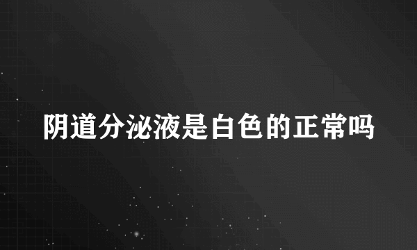 阴道分泌液是白色的正常吗