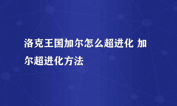 洛克王国加尔怎么超进化 加尔超进化方法