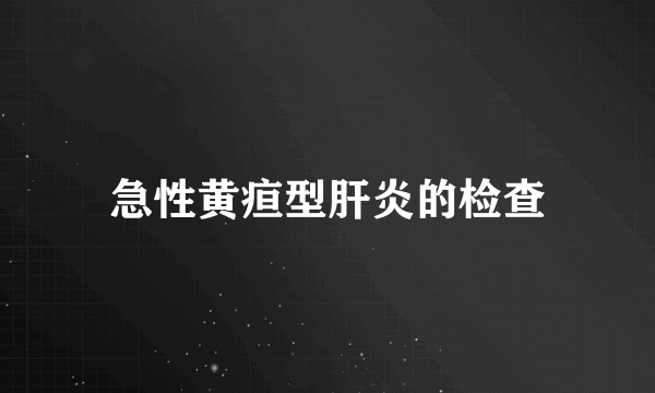 急性黄疸型肝炎的检查