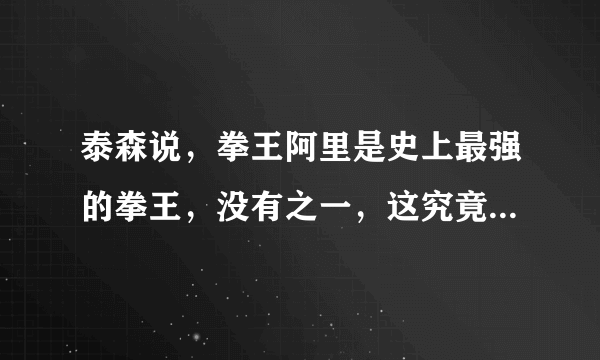 泰森说，拳王阿里是史上最强的拳王，没有之一，这究竟怎么回事？