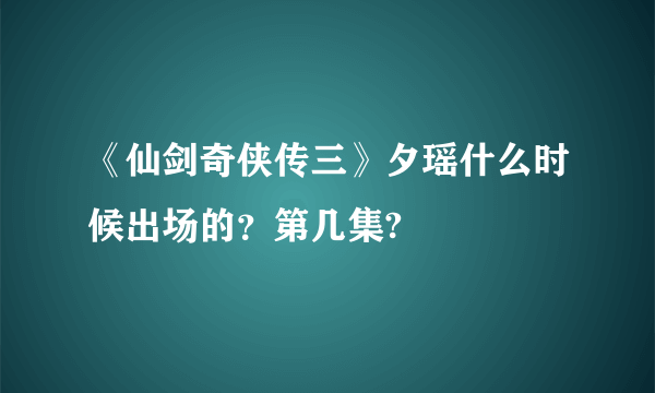 《仙剑奇侠传三》夕瑶什么时候出场的？第几集?