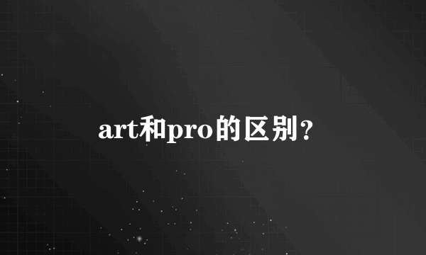 art和pro的区别？