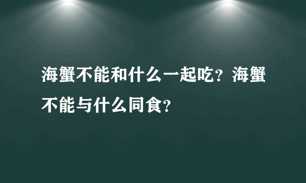 海蟹不能和什么一起吃？海蟹不能与什么同食？