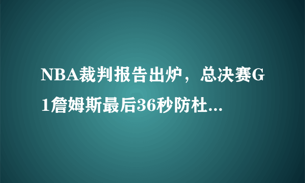 NBA裁判报告出炉，总决赛G1詹姆斯最后36秒防杜兰特确实为防守犯规。你怎么看？