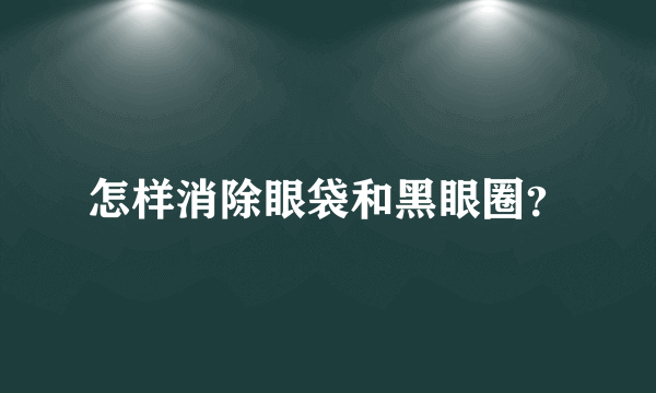 怎样消除眼袋和黑眼圈？