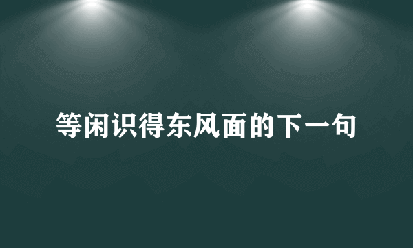 等闲识得东风面的下一句