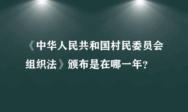 《中华人民共和国村民委员会组织法》颁布是在哪一年？