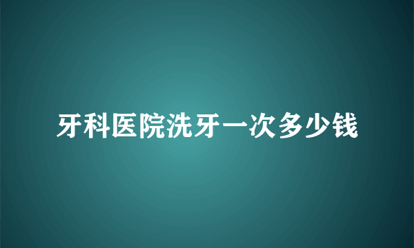 牙科医院洗牙一次多少钱