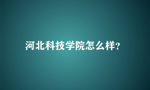 河北科技学院怎么样？