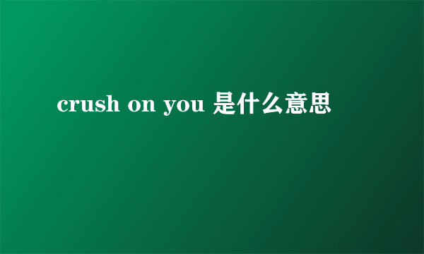 crush on you 是什么意思